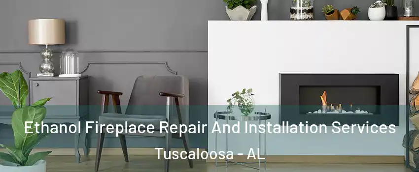  Ethanol Fireplace Repair And Installation Services Tuscaloosa - AL