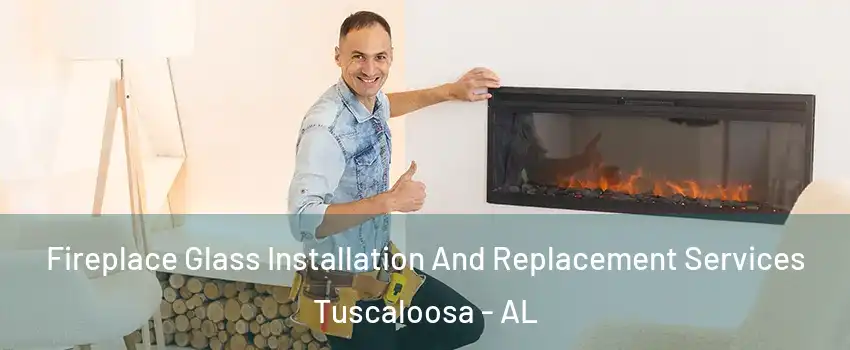  Fireplace Glass Installation And Replacement Services Tuscaloosa - AL