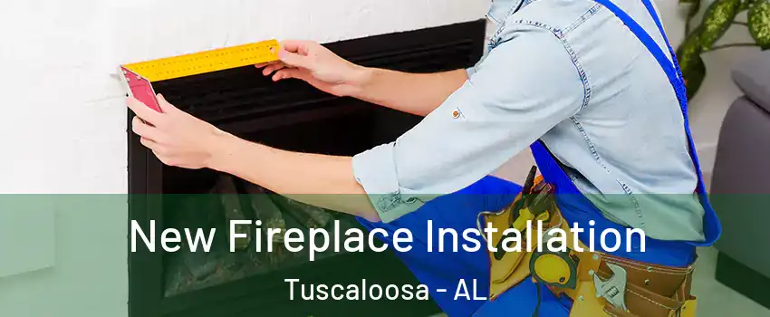  New Fireplace Installation Tuscaloosa - AL