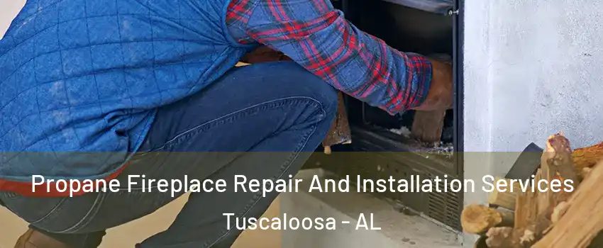  Propane Fireplace Repair And Installation Services Tuscaloosa - AL